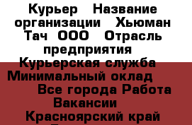 Курьер › Название организации ­ Хьюман Тач, ООО › Отрасль предприятия ­ Курьерская служба › Минимальный оклад ­ 25 000 - Все города Работа » Вакансии   . Красноярский край,Бородино г.